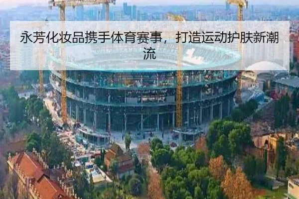 永芳化妆品携手体育赛事，打造运动护肤新潮流